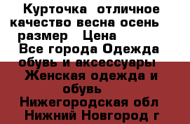 Курточка) отличное качество весна-осень! 44размер › Цена ­ 1 800 - Все города Одежда, обувь и аксессуары » Женская одежда и обувь   . Нижегородская обл.,Нижний Новгород г.